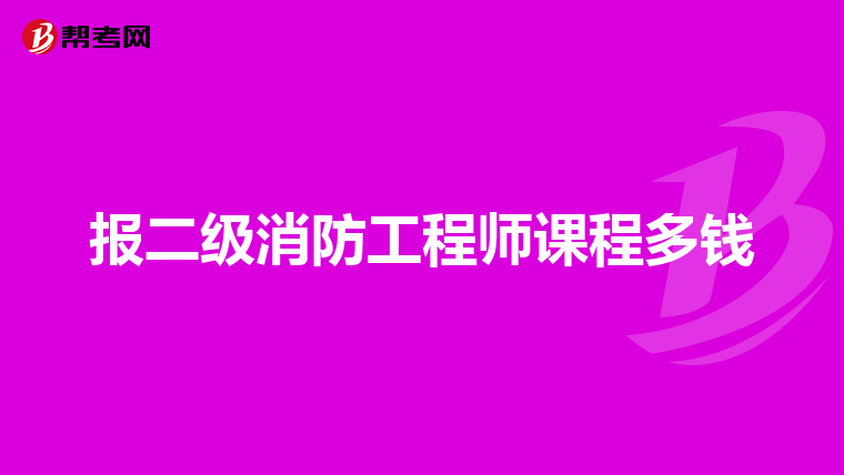 报二级消防工程师课程多钱