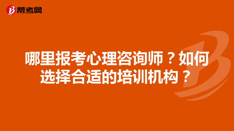 哪里报考心理咨询师？如何选择合适的培训机构？