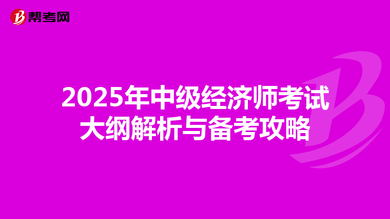 2025年中级经济师考试大纲解析与备考攻略