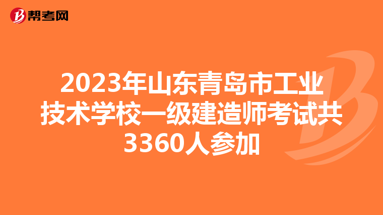 2023年山东青岛市工业技术学校一级建造师考试共3360人参加