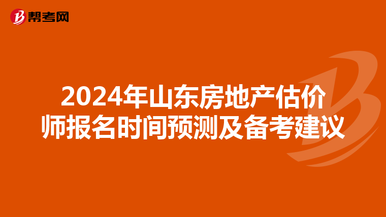 2024年山东房地产估价师报名时间预测及备考建议