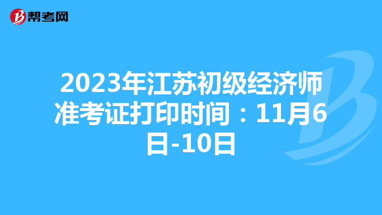 2023年江苏初级经济师准考证打印时间：11月6日-10日