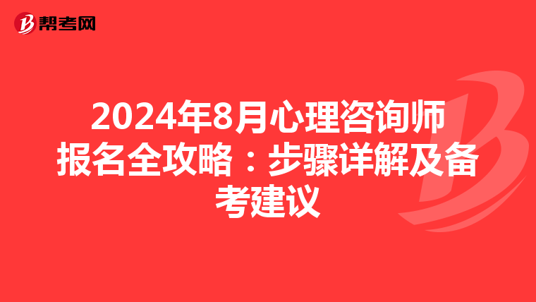 2024年8月心理咨询师报名全攻略：步骤详解及备考建议