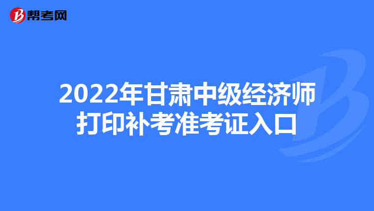 2022年甘肃中级经济师打印补考准考证入口