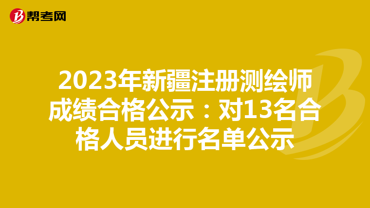 2023年新疆注冊測繪師成績合格公示：對13名合格人員進行名單公示