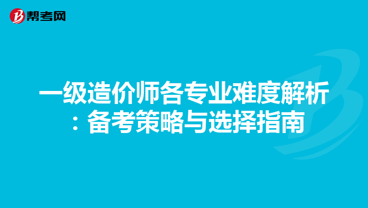一级造价师各专业难度解析：备考策略与选择指南