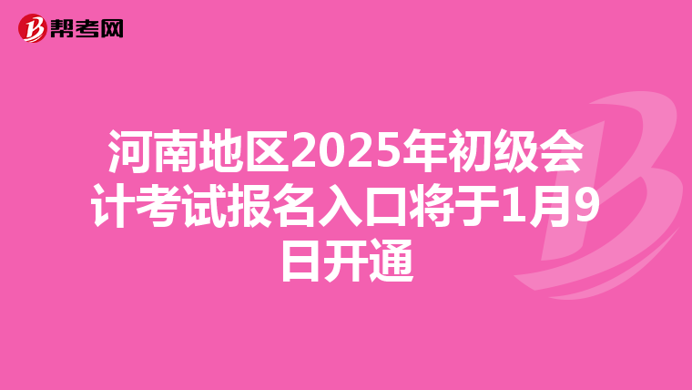 河南地区2025年初级会计考试报名入口将于1月9日开通