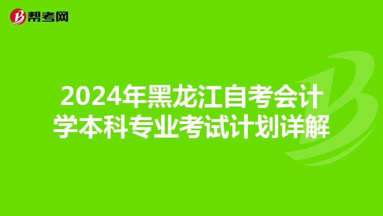 2024年黑龙江自考会计学本科专业考试计划详解