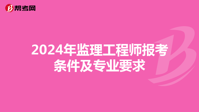 2024年监理工程师报考条件及专业要求