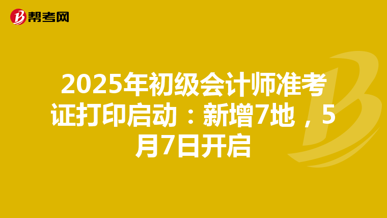 2025年初级会计师准考证打印启动：新增7地，5月7日开启