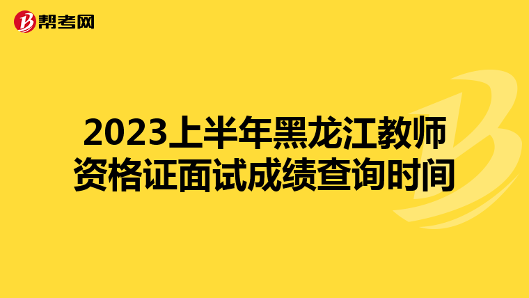 2023上半年黑龙江教师资格证面试成绩查询时间