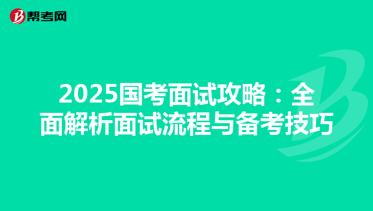 2025国考面试攻略：全面解析面试流程与备考技巧