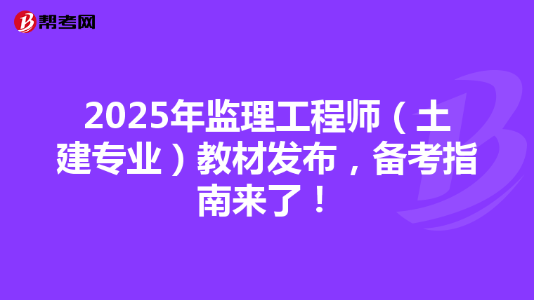 2025年监理工程师（土建专业）教材发布，备考指南来了！