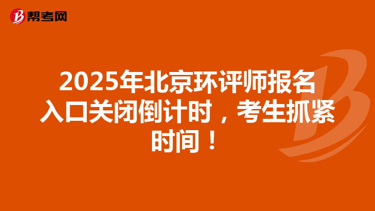 2025年北京环评师报名入口关闭倒计时，考生抓紧时间！