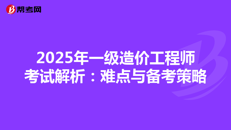 2025年一级造价工程师考试解析：难点与备考策略