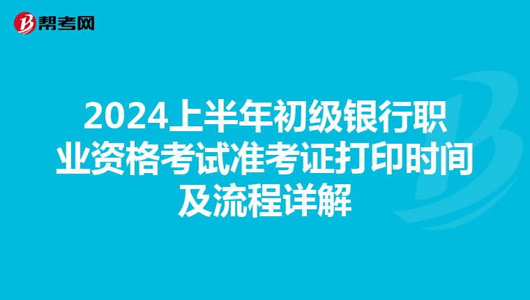 2024上半年初级银行职业资格考试准考证打印时间及流程详解