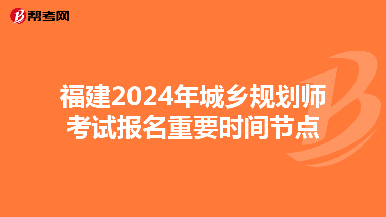 福建2024年城乡规划师考试报名重要时间节点