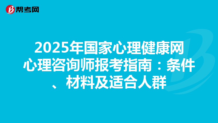 2025年國家心理健康網心理咨詢師報考指南：條件、材料及適合人群