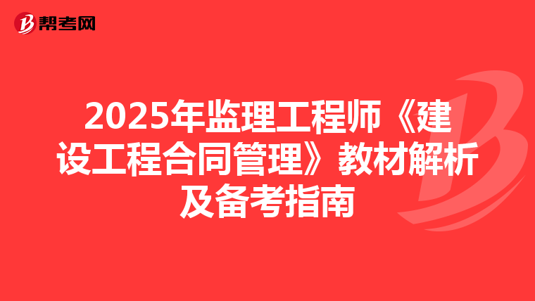 2025年监理工程师《建设工程合同管理》教材解析及备考指南