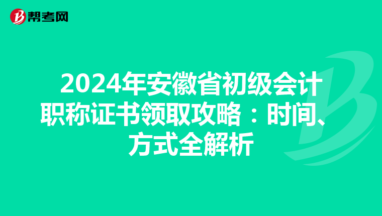 2024年安徽省初级会计职称证书领取攻略：时间、方式全解析