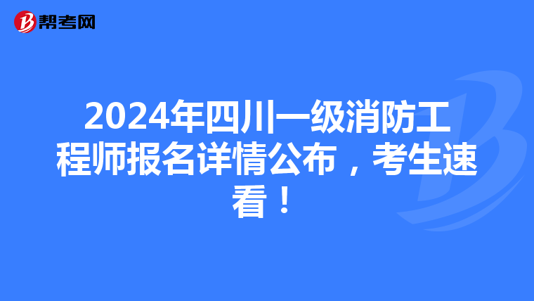 2024年四川一级消防工程师报名详情公布，考生速看！