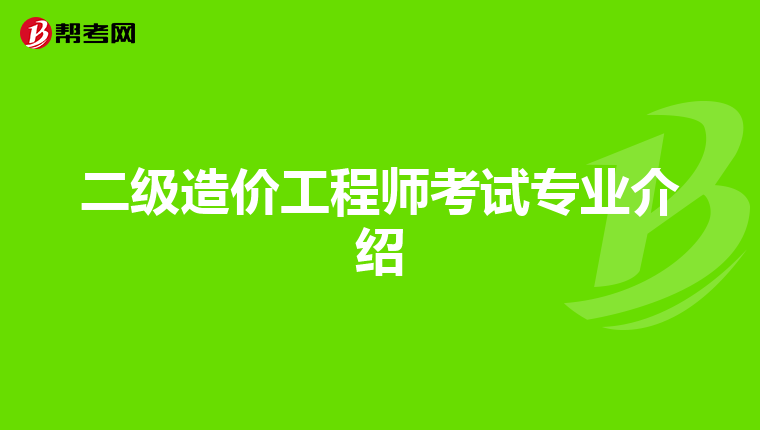 二级造价工程师考试专业介绍