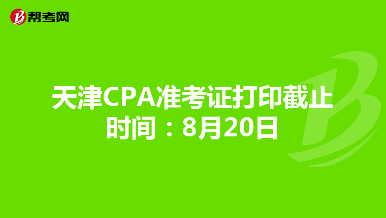 天津CPA准考证打印截止时间：8月20日