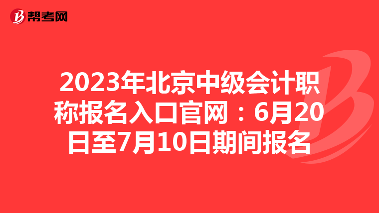 2023年北京中级会计职称报名入口官网:6月20日至7月10日期间报名