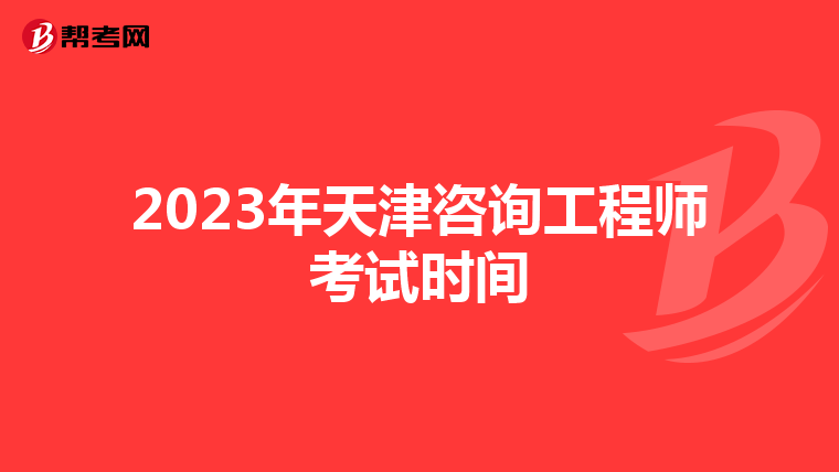 2023年天津咨询工程师考试时间