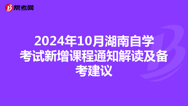 2024年10月湖南自学考试新增课程通知解读及备考建议