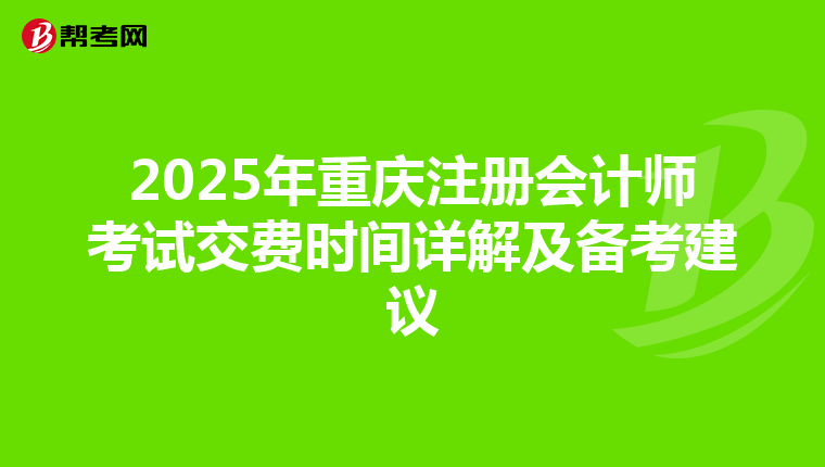 2025年重慶注冊(cè)會(huì)計(jì)師考試交費(fèi)時(shí)間詳解及備考建議