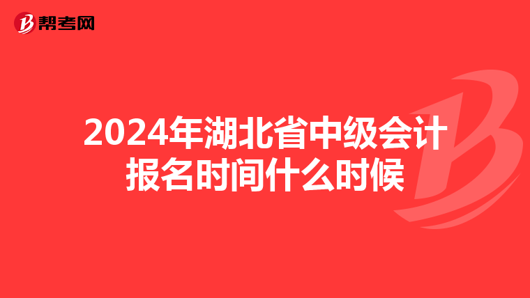 2024年湖北省中级会计报名时间什么时候
