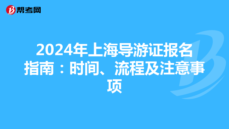 2024年上海导游证报名指南：时间、流程及注意事项
