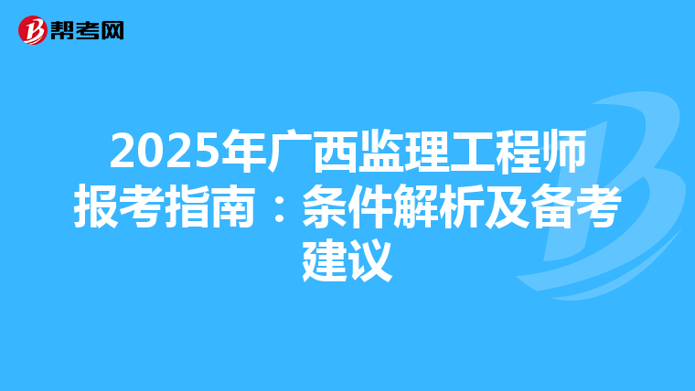 2025年广西监理工程师报考指南：条件解析及备考建议