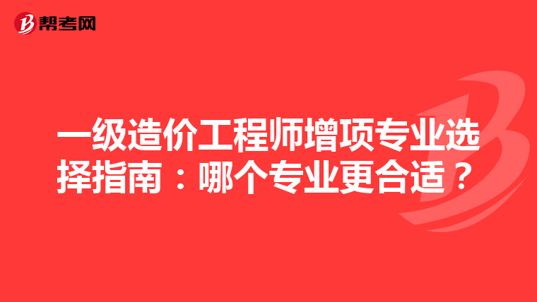 一级造价工程师增项专业选择指南：哪个专业更合适？
