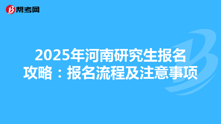2025年河南研究生报名攻略：报名流程及注意事项