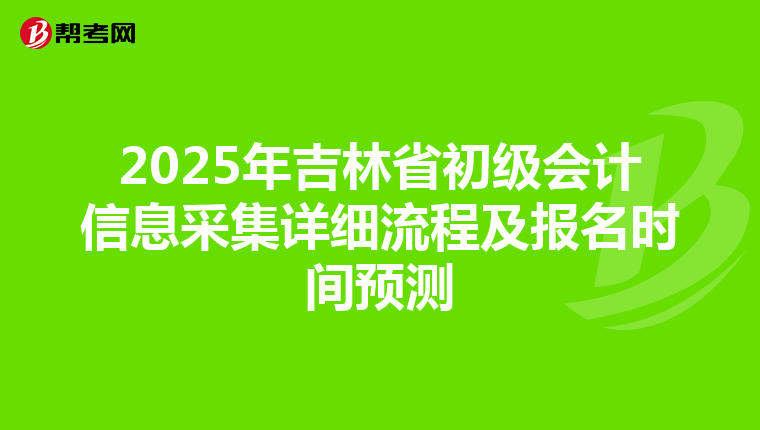 2025年吉林省初级会计信息采集详细流程及报名时间预测