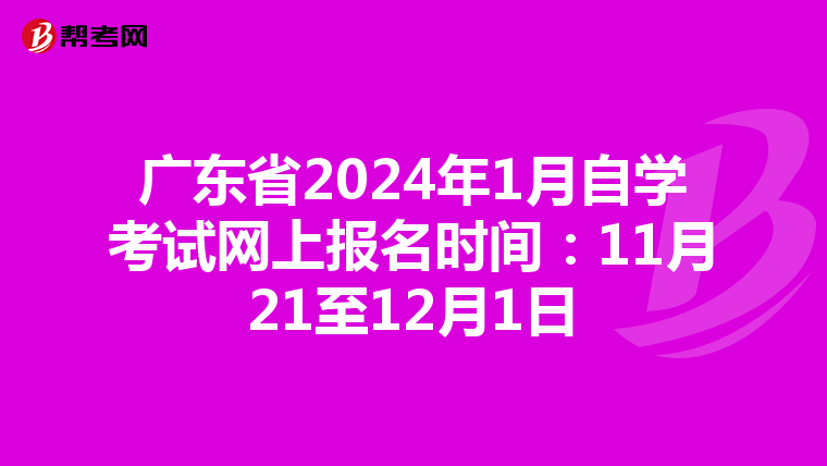广东省2024年1月自学考试网上报名时间：11月21至12月1日