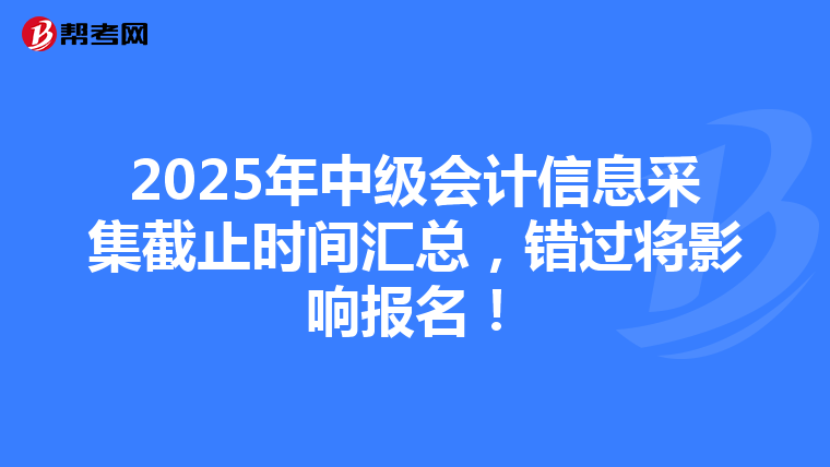 2025年中级会计信息采集截止时间汇总，错过将影响报名！
