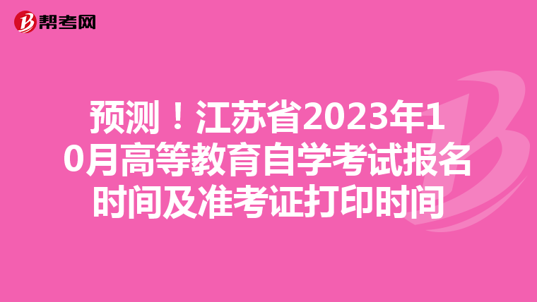 预测！江苏省2023年10月高等教育自学考试报名时间及准考证打印时间