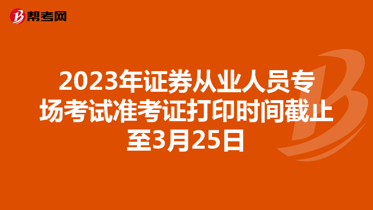 2023年证券从业人员专场考试准考证打印时间截止至3月25日