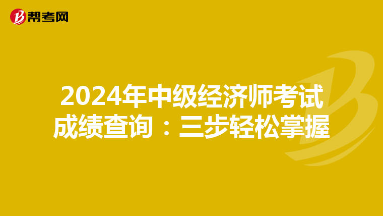2024年中级经济师考试成绩查询：三步轻松掌握