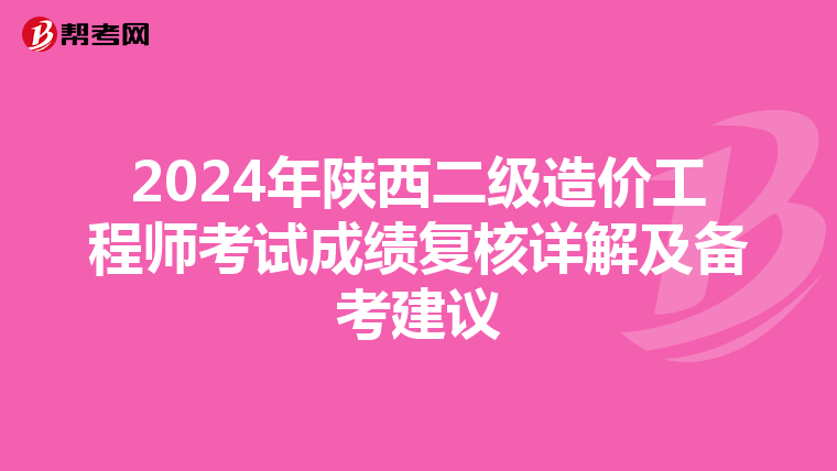2024年陜西二級造價工程師考試成績復核詳解及備考建議