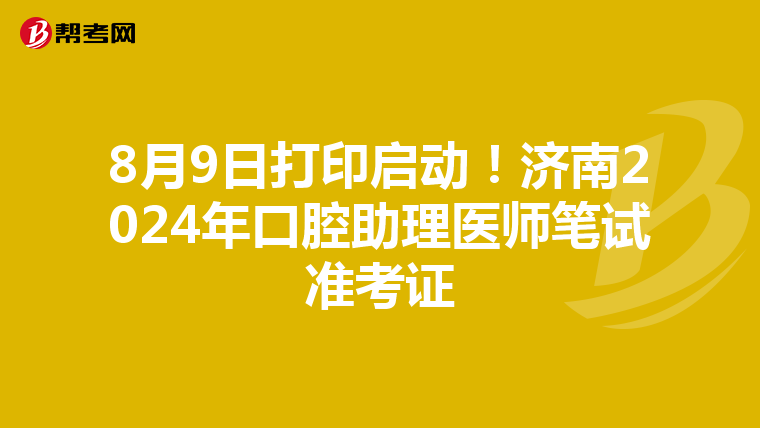 8月9日打印启动！济南2024年口腔助理医师笔试准考证
