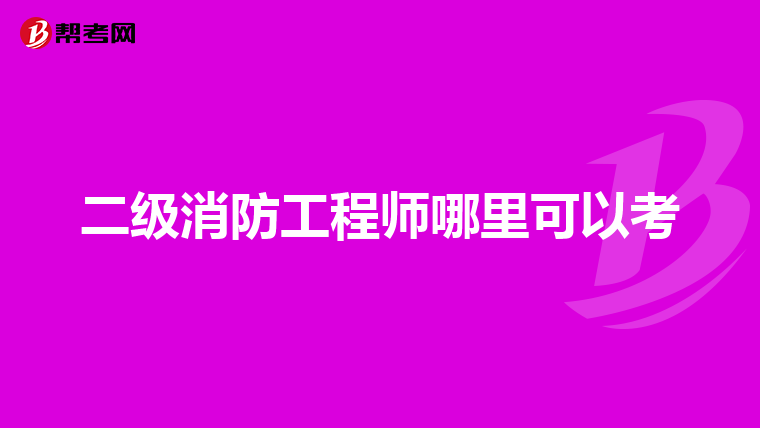 二级消防工程师哪里可以考