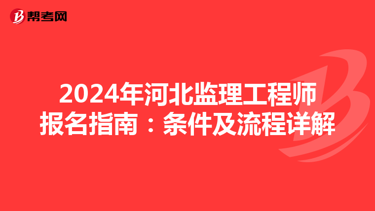 2024年河北监理工程师报名指南：条件及流程详解
