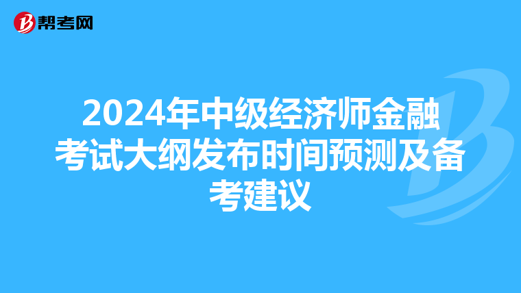 2024年中级经济师金融考试大纲发布时间预测及备考建议