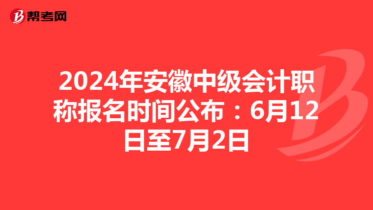 2024年安徽中级会计职称报名时间公布：6月12日至7月2日