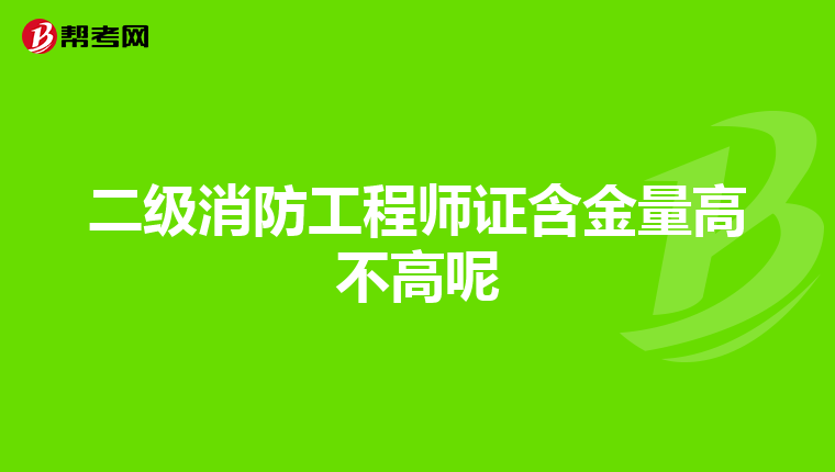 二级消防工程师证含金量高不高呢
