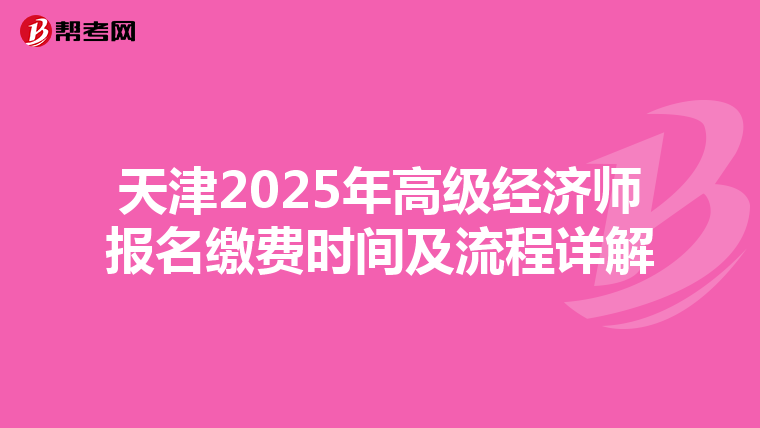 天津2025年高級(jí)經(jīng)濟(jì)師報(bào)名繳費(fèi)時(shí)間及流程詳解